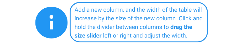 Add a new column, and the width of the table will increase by the size of the new column. Click and hold the divider between columns to drag the size slider left or right and adjust the width. 